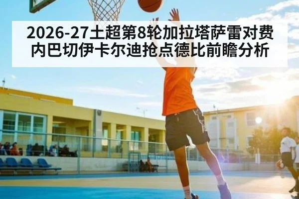 2026-27土超第8轮加拉塔萨雷对费内巴切伊卡尔迪抢点德比前瞻分析