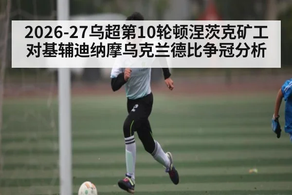 2026-27乌超第10轮顿涅茨克矿工对基辅迪纳摩乌克兰德比争冠分析